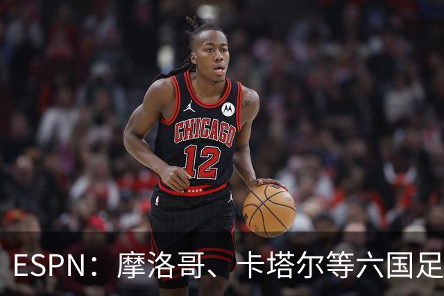 ESPN：摩洛哥、卡塔尔等六国足协领导人发布声明，支持因凡蒂诺